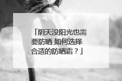 阴天没阳光也需要防晒 如何选择合适的防晒霜？